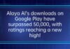 Alaya AI’s downloads on Google Play have surpassed 50,000, with ratings reaching a new high!